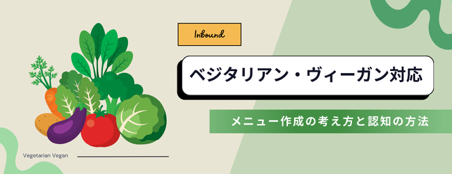 ベジタリアン・ヴィーガン対応で新しい顧客の獲得へ<br>メニューの考え方や認知拡大など取り組みに必要な4STEPを解説のキービジュアル